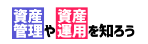 資産管理や資産運用を知ろう